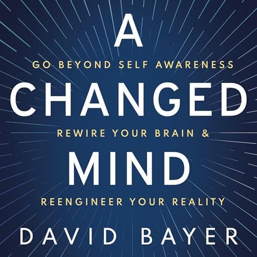 A Changed Mind: Go Beyond Self Awareness, Rewire Your Brain & Reengineer Your Reality - image 1 of 1