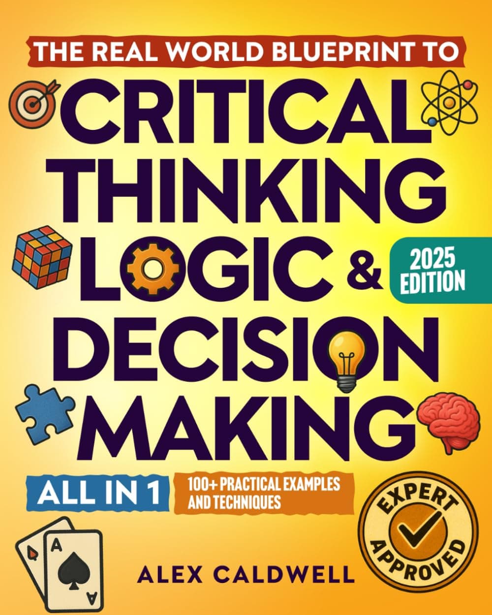 The Real-World Blueprint to Critical Thinking, Logic & Decision Making (all-in-1): 100+ Modern Examples & Strategies to Sharpen Your Thinking, Outsmart Bias, and Make Smarter Decisions - image 1 of 1